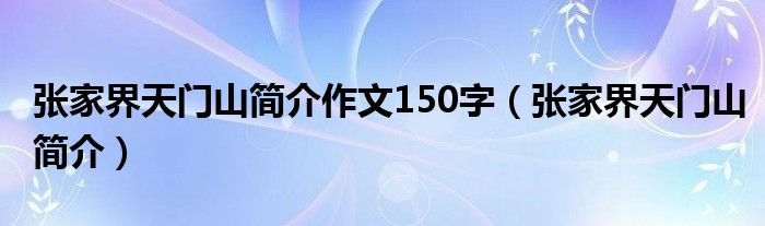 张家界天门山简介作文150字（张家界天门山简介）