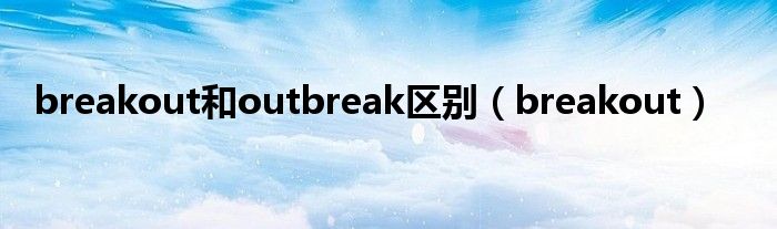 breakout和outbreak区别（breakout）