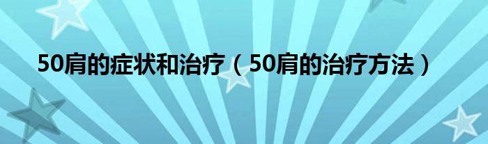 50肩的症状和治疗（50肩的治疗方法）