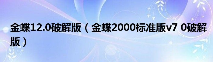 金蝶12.0破解版（金蝶2000标准版v7 0破解版）