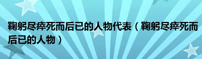 鞠躬尽瘁死而后已的人物代表（鞠躬尽瘁死而后已的人物）