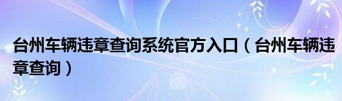 台州车辆违章查询系统官方入口（台州车辆违章查询）