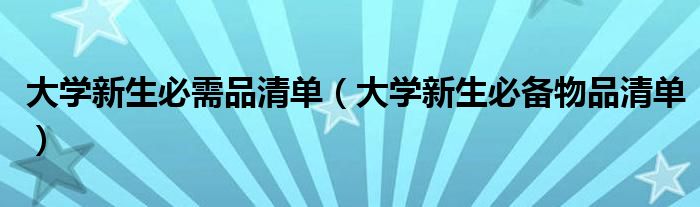 大学新生必需品清单（大学新生必备物品清单）