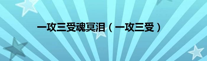 一攻三受魂冥泪（一攻三受）