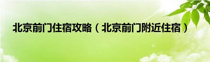 北京前门住宿攻略（北京前门附近住宿）