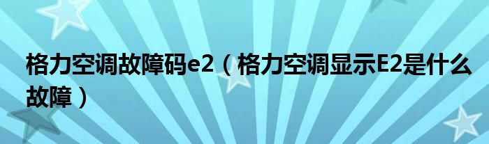 格力空调故障码e2（格力空调显示E2是什么故障）