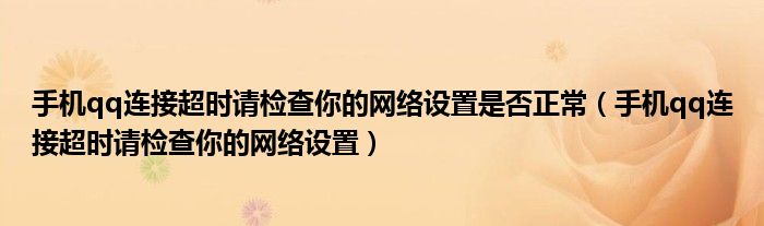 手机qq连接超时请检查你的网络设置是否正常（手机qq连接超时请检查你的网络设置）