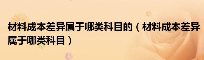 材料成本差异属于哪类科目的（材料成本差异属于哪类科目）