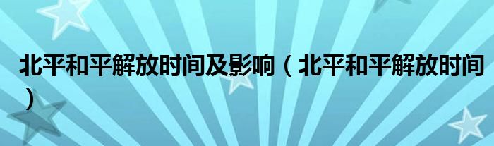 北平和平解放时间及影响（北平和平解放时间）