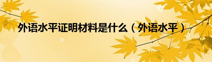 外语水平证明材料是什么（外语水平）