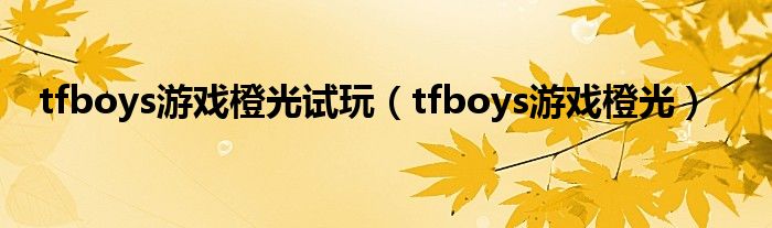 tfboys游戏橙光试玩（tfboys游戏橙光）