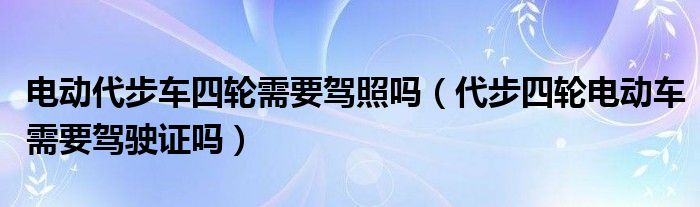 电动代步车四轮需要驾照吗（代步四轮电动车需要驾驶证吗）