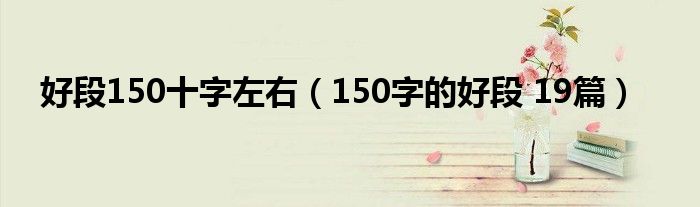 好段150十字左右（150字的好段 19篇）