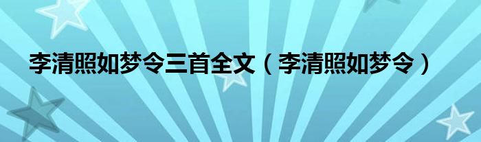 李清照如梦令三首全文（李清照如梦令）