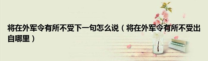 将在外军令有所不受下一句怎么说（将在外军令有所不受出自哪里）