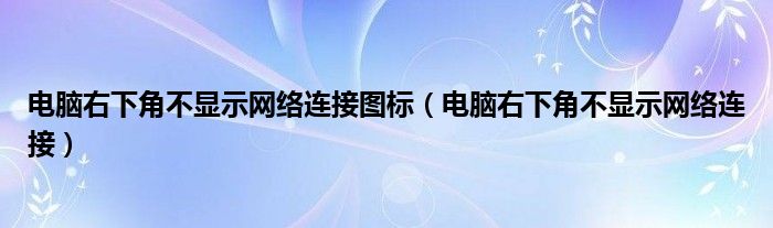 电脑右下角不显示网络连接图标（电脑右下角不显示网络连接）