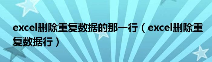 excel删除重复数据的那一行（excel删除重复数据行）