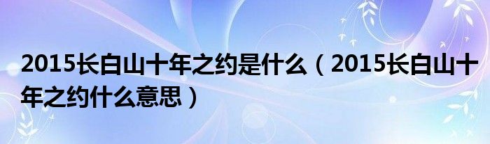 2015长白山十年之约是什么（2015长白山十年之约什么意思）