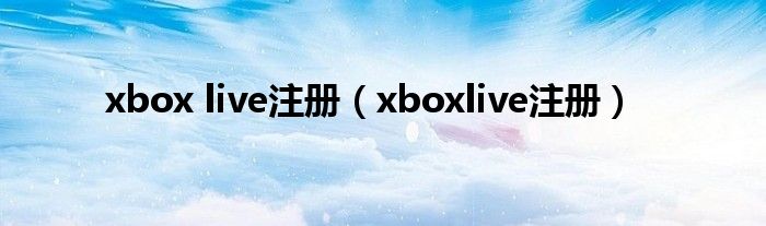 xbox live注册（xboxlive注册）