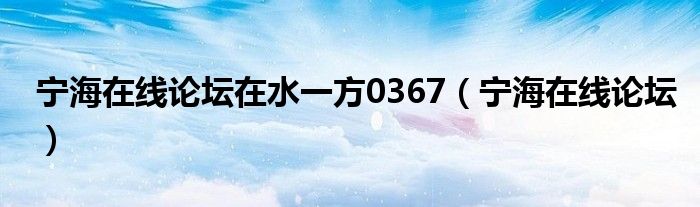 宁海在线论坛在水一方0367（宁海在线论坛）