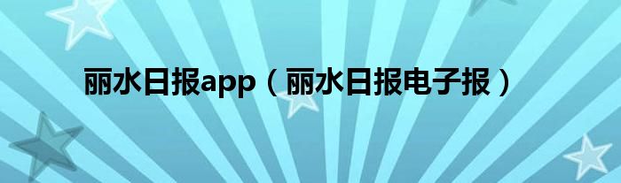 丽水日报app（丽水日报电子报）