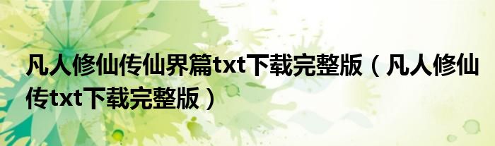 凡人修仙传仙界篇txt下载完整版（凡人修仙传txt下载完整版）