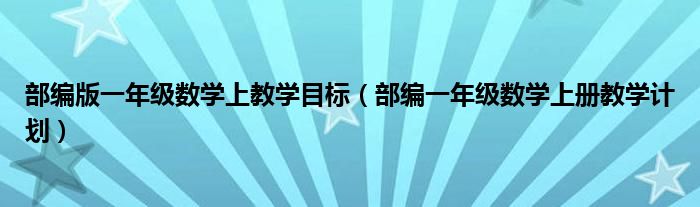 部编版一年级数学上教学目标（部编一年级数学上册教学计划）