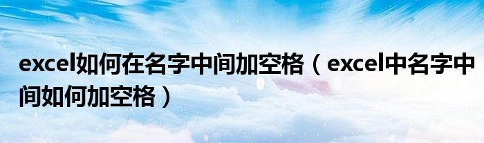 excel如何在名字中间加空格（excel中名字中间如何加空格）