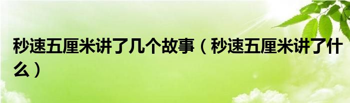 秒速五厘米讲了几个故事（秒速五厘米讲了什么）