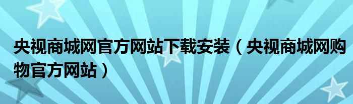 央视商城网官方网站下载安装（央视商城网购物官方网站）