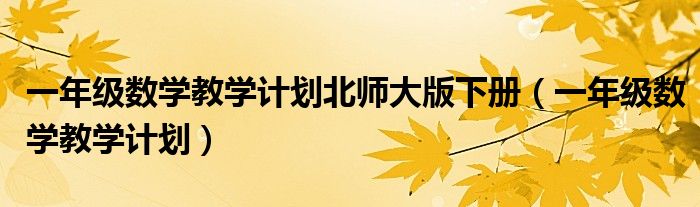 一年级数学教学计划北师大版下册（一年级数学教学计划）