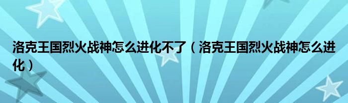 洛克王国烈火战神怎么进化不了（洛克王国烈火战神怎么进化）