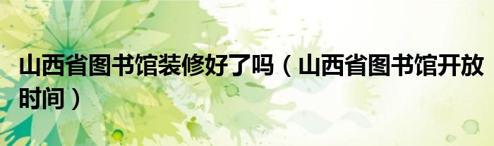 山西省图书馆装修好了吗（山西省图书馆开放时间）