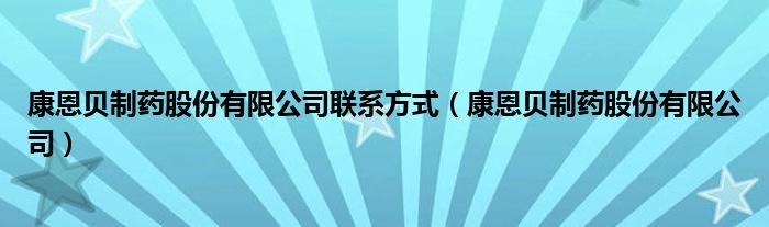 康恩贝制药股份有限公司联系方式（康恩贝制药股份有限公司）