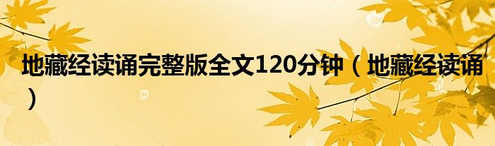 地藏经读诵完整版全文120分钟（地藏经读诵）