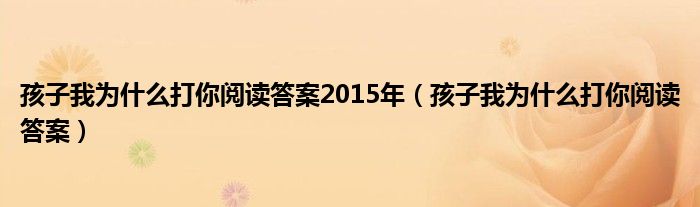 孩子我为什么打你阅读答案2015年（孩子我为什么打你阅读答案）