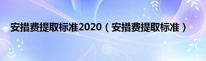 安措费提取标准2020（安措费提取标准）