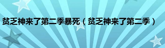 贫乏神来了第二季暴死（贫乏神来了第二季）