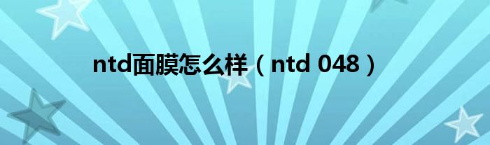 ntd面膜怎么样（ntd 048）