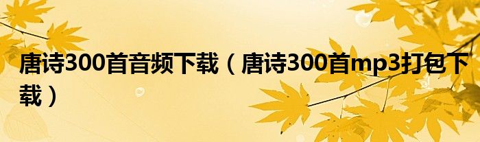 唐诗300首音频下载（唐诗300首mp3打包下载）