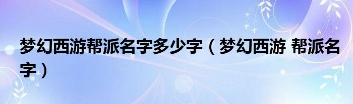 梦幻西游帮派名字多少字（梦幻西游 帮派名字）