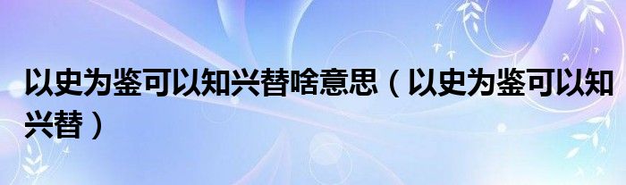 以史为鉴可以知兴替啥意思（以史为鉴可以知兴替）