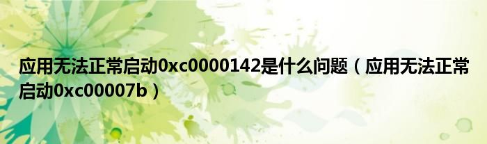 应用无法正常启动0xc0000142是什么问题（应用无法正常启动0xc00007b）