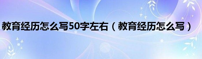 教育经历怎么写50字左右（教育经历怎么写）