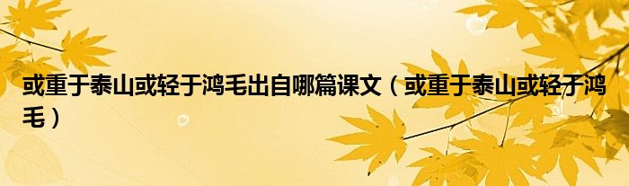 或重于泰山或轻于鸿毛出自哪篇课文（或重于泰山或轻于鸿毛）