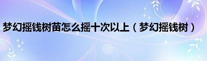 梦幻摇钱树苗怎么摇十次以上（梦幻摇钱树）