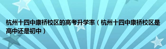 杭州十四中康桥校区的高考升学率（杭州十四中康桥校区是高中还是初中）