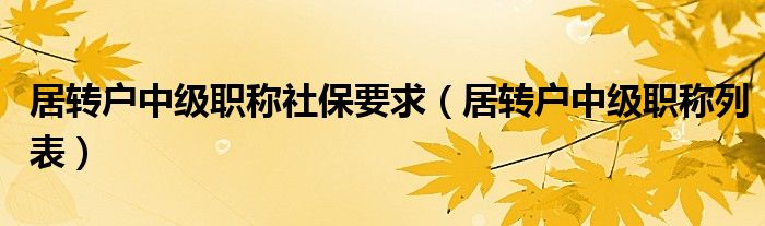 居转户中级职称社保要求（居转户中级职称列表）