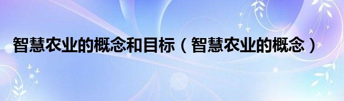 智慧农业的概念和目标（智慧农业的概念）