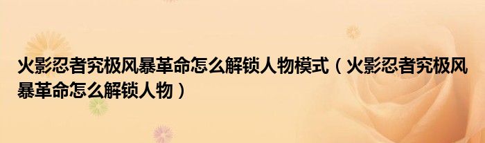 火影忍者究极风暴革命怎么解锁人物模式（火影忍者究极风暴革命怎么解锁人物）